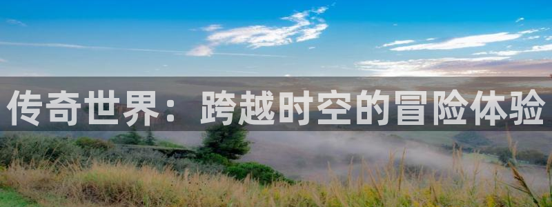 杏耀电子科技：传奇世界：跨越时空的冒险体验