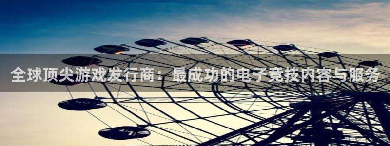 杏耀官网注册平台官网下载：全球顶尖游戏发行商：最成功的电子竞技内容与服务