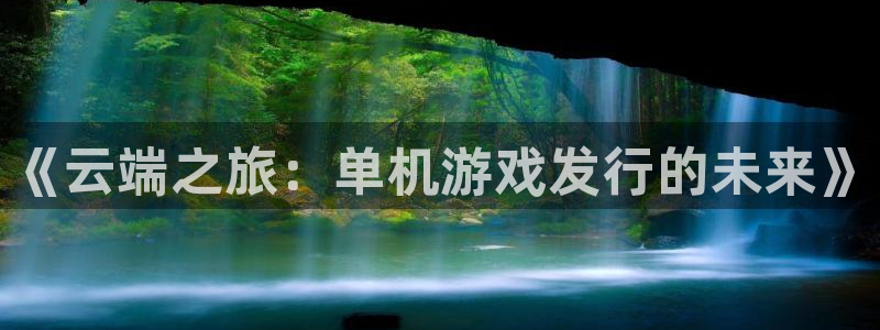 杏耀官网挂机项目怎么样可靠吗：《云端之旅：单机游戏发行的未来》