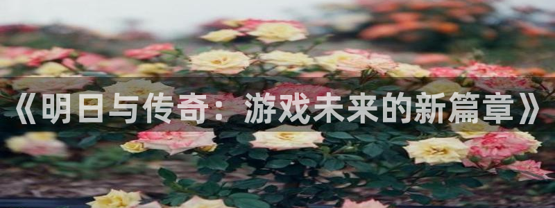 杏耀子上市：《明日与传奇：游戏未来的新篇章》