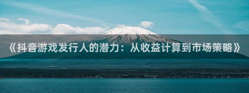 杏耀服装品牌怎么样：《抖音游戏发行人的潜力：从收益计算到市场策略》