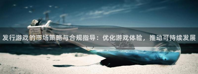 杏耀价格：发行游戏的市场策略与合规指导：优化游戏体验，推动可持续发展