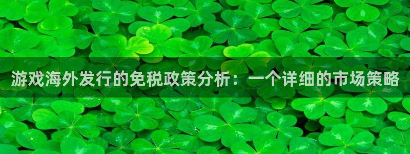 杏耀官网注册登录失败：游戏海外发行的免税政策分析：一个详细的市场策略