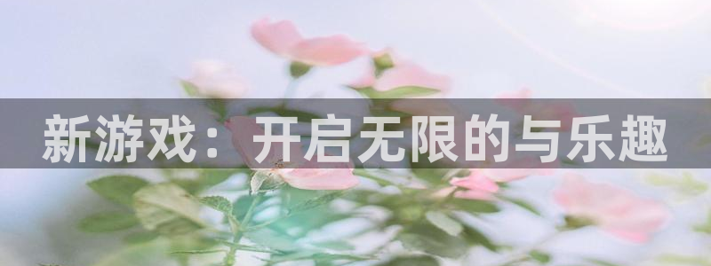 杏耀官网平台代理开号是真的吗：新游戏：开启无限的与乐趣